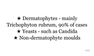 ★ Dermatophytes - mainly
Trichophyton rubrum, 90% of cases
★ Yeasts - such as Candida
★ Non-dermatophyte moulds
166b
 