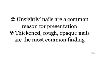 ☢ Unsightly' nails are a common
reason for presentation
☢ Thickened, rough, opaque nails
are the most common finding
167b
 