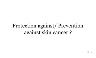 Protection against/ Prevention
against skin cancer ?
171a
 