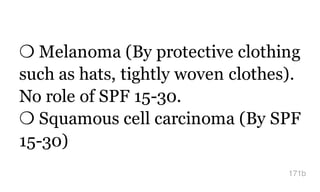 ❍ Melanoma (By protective clothing
such as hats, tightly woven clothes).
No role of SPF 15-30.
❍ Squamous cell carcinoma (By SPF
15-30)
171b
 