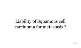 Liability of Squamous cell
carcinoma for metastasis ?
174a
 