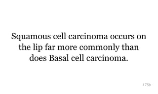 Squamous cell carcinoma occurs on
the lip far more commonly than
does Basal cell carcinoma.
175b
 