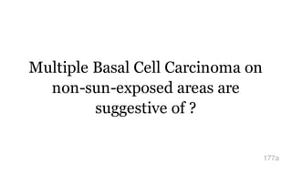 Multiple Basal Cell Carcinoma on
non-sun-exposed areas are
suggestive of ?
177a
 