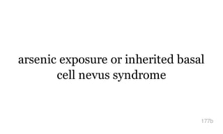 arsenic exposure or inherited basal
cell nevus syndrome
177b
 