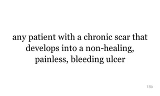 any patient with a chronic scar that
develops into a non-healing,
painless, bleeding ulcer
18b
 