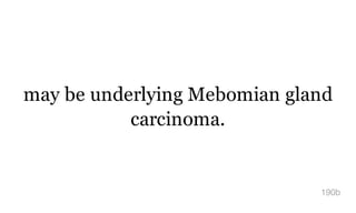 may be underlying Mebomian gland
carcinoma.
190b
 