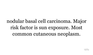 nodular basal cell carcinoma. Major
risk factor is sun exposure. Most
common cutaneous neoplasm.
197b
 