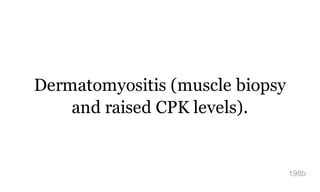 Dermatomyositis (muscle biopsy
and raised CPK levels).
198b
 