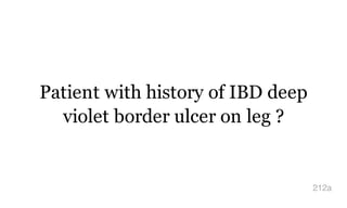 Patient with history of IBD deep
violet border ulcer on leg ?
212a
 
