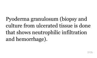 Pyoderma granulosum (biopsy and
culture from ulcerated tissue is done
that shows neutrophilic infiltration
and hemorrhage).
212b
 