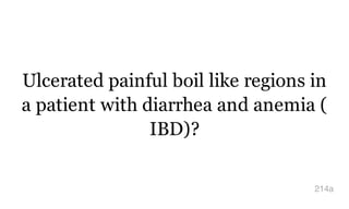 Ulcerated painful boil like regions in
a patient with diarrhea and anemia (
IBD)?
214a
 