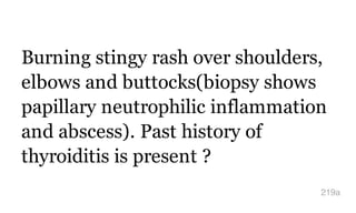 Burning stingy rash over shoulders,
elbows and buttocks(biopsy shows
papillary neutrophilic inflammation
and abscess). Past history of
thyroiditis is present ?
219a
 