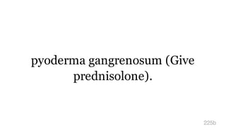 pyoderma gangrenosum (Give
prednisolone).
225b
 