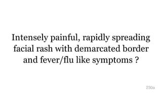 Intensely painful, rapidly spreading
facial rash with demarcated border
and fever/flu like symptoms ?
230a
 