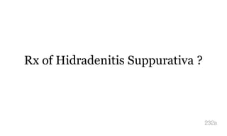 Rx of Hidradenitis Suppurativa ?
232a
 