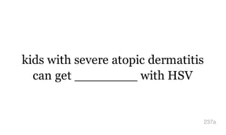 kids with severe atopic dermatitis
can get ________ with HSV
237a
 
