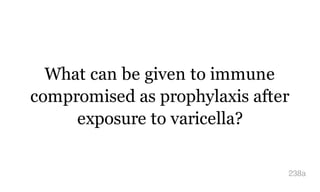 What can be given to immune
compromised as prophylaxis after
exposure to varicella?
238a
 