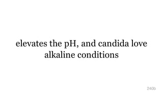 elevates the pH, and candida love
alkaline conditions
240b
 