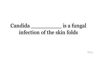 Candida _________ is a fungal
infection of the skin folds
241a
 