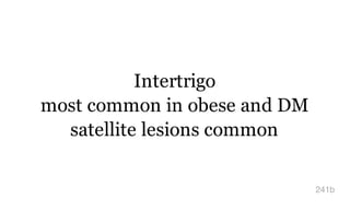 Intertrigo
most common in obese and DM
satellite lesions common
241b
 