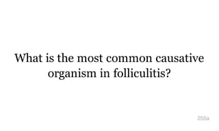What is the most common causative
organism in folliculitis?
255a
 