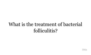 What is the treatment of bacterial
folliculitis?
256a
 