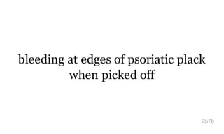 bleeding at edges of psoriatic plack
when picked off
257b
 