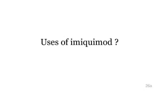 Uses of imiquimod ?
26a
 