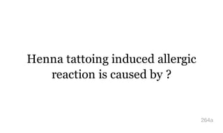 Henna tattoing induced allergic
reaction is caused by ?
264a
 