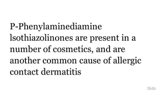 P-Phenylaminediamine
lsothiazolinones are present in a
number of cosmetics, and are
another common cause of allergic
contact dermatitis
264b
 