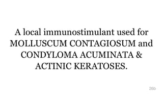 A local immunostimulant used for
MOLLUSCUM CONTAGIOSUM and
CONDYLOMA ACUMINATA &
ACTINIC KERATOSES.
26b
 