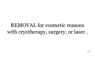 REMOVAL for cosmetic reasons
with cryotherapy, surgery, or laser .
29b
 