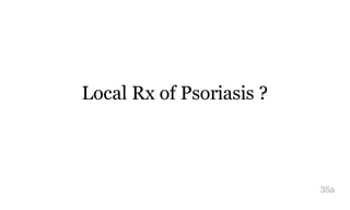 Local Rx of Psoriasis ?
35a
 