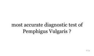 most accurate diagnostic test of
Pemphigus Vulgaris ?
41a
 