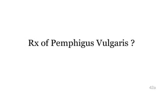 Rx of Pemphigus Vulgaris ?
42a
 