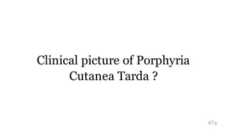 Clinical picture of Porphyria
Cutanea Tarda ?
47a
 