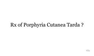 Rx of Porphyria Cutanea Tarda ?
49a
 