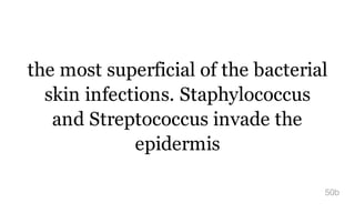 the most superficial of the bacterial
skin infections. Staphylococcus
and Streptococcus invade the
epidermis
50b
 