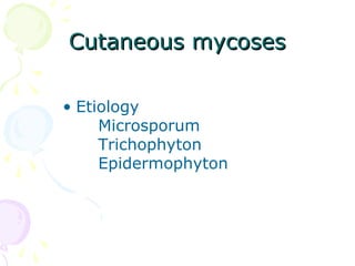 Cutaneous mycosesCutaneous mycoses
• Etiology
Microsporum
Trichophyton
Epidermophyton
 