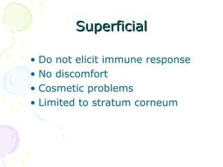 SuperficialSuperficial
• Do not elicit immune response
• No discomfort
• Cosmetic problems
• Limited to stratum corneum
 