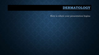 Here is where your presentation begins
DERMATOLOGY
 