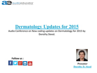 Dermatology Updates for 2015
Audio Conference on New coding updates on Dermatology for 2015 by
Dorothy Steed.
Presenter
Dorothy D. Steed
Follow us :
 