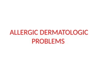 ALLERGIC DERMATOLOGIC
PROBLEMS
 