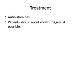 Treatment
• Antihistamines
• Patients should avoid known triggers, if
possible.
 