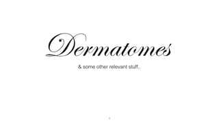 Dermatomes
& some other relevant stuff..

1

 