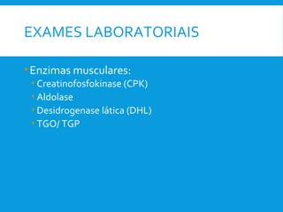 EXAMES LABORATORIAIS
•Enzimas musculares:
• Creatinofosfokinase (CPK)
• Aldolase
• Desidrogenase lática (DHL)
• TGO/ TGP
 