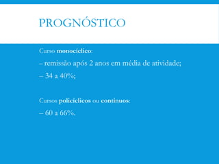 PROGNÓSTICO
Curso monocíclico:
– remissão após 2 anos em média de atividade;
– 34 a 40%;
Cursos policíclicos ou contínuos:
– 60 a 66%.
 