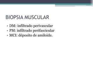 BIOPSIA MUSCULAR
• DM: infiltrado perivascular
• PM: infiltrado perifascicular
• MCI: déposito de amiloide.
 