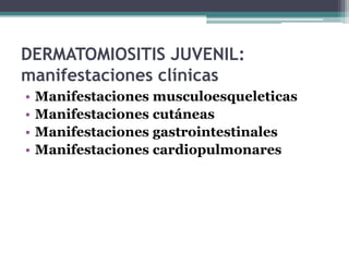 DERMATOMIOSITIS JUVENIL:
manifestaciones clínicas
•   Manifestaciones musculoesqueleticas
•   Manifestaciones cutáneas
•   Manifestaciones gastrointestinales
•   Manifestaciones cardiopulmonares
 