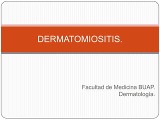 Facultad de Medicina BUAP.
Dermatología.
DERMATOMIOSITIS.
 